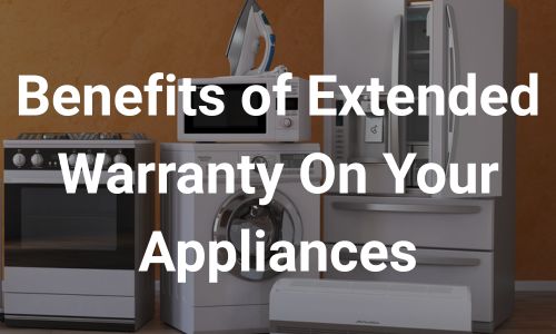 Benefits of Extended Warranty On Your Appliances
