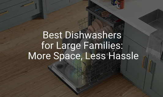 Best Dishwashers for Large Families: More Space, Less Hassle